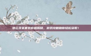 慧云及圣套装价格揭晓，游戏攻略助你轻松获取！