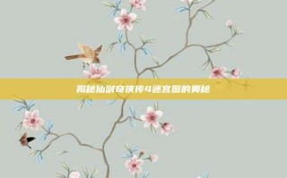 揭秘仙剑奇侠传4迷宫图的奥秘