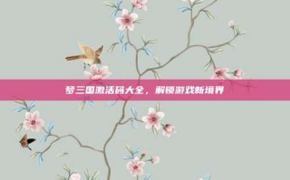 梦三国激活码大全，解锁游戏新境界