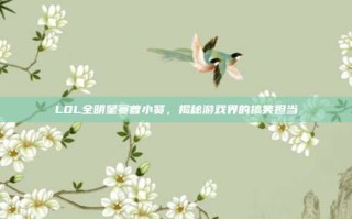 LOL全明星赛曾小贤，揭秘游戏界的搞笑担当