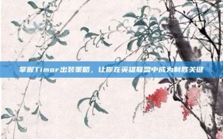 掌握Timor出装策略，让你在英雄联盟中成为制胜关键
