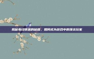 揭秘毒经镇派的秘籍，如何成为游戏中的顶尖玩家