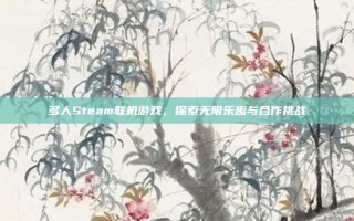 多人Steam联机游戏，探索无限乐趣与合作挑战