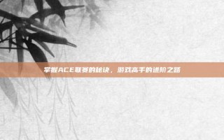 掌握ACE联赛的秘诀，游戏高手的进阶之路