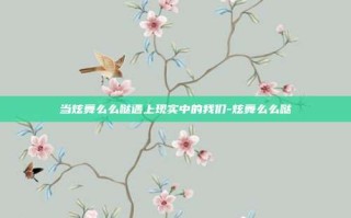 当炫舞么么哒遇上现实中的我们-炫舞么么哒