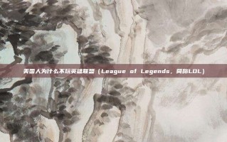 美国人为什么不玩英雄联盟（League of Legends，简称LOL）