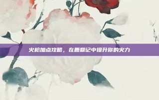 火枪加点攻略，在鹿鼎记中提升你的火力