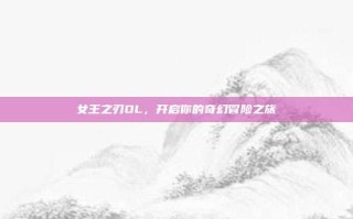 女王之刃OL，开启你的奇幻冒险之旅