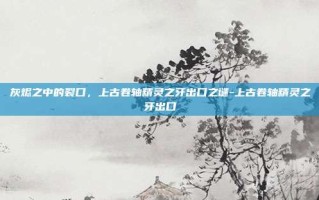 灰烬之中的裂口，上古卷轴精灵之牙出口之谜-上古卷轴精灵之牙出口