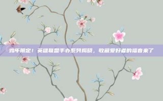 鸡年限定！英雄联盟手办系列揭晓，收藏爱好者的福音来了