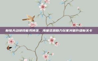 新惊天动地技能书掉落，海量资源助力玩家突破升级新关卡