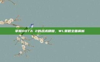 掌握DOTA 2的战术精髓，WL策略全面解析