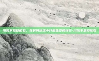 川流不息技能石，在时间洪流中打磨生命的锋芒-川流不息技能石