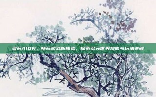 多玩AION，畅玩游戏新体验，探索多元世界攻略与玩法详解