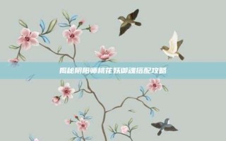 揭秘阴阳师桃花妖御魂搭配攻略