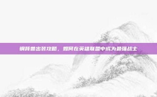 钢背兽出装攻略，如何在英雄联盟中成为最强战士