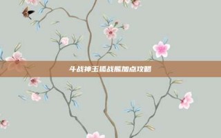斗战神玉狐战熊加点攻略