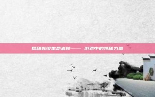 揭秘蛇纹生命法杖—— 游戏中的神秘力量