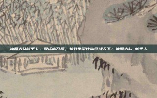 神魔大陆新手卡，零成本开局，神装坐骑伴你征战天下！神魔大陆 新手卡