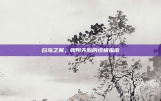 白鸟之翼，翱翔天际的终极指南