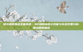 神法刷图加点全面指南，90级版本核心技能与实战效果分析-神法刷图加点