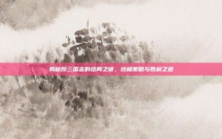 揭秘反三国志的结局之谜，终极策略与胜利之道