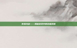 传承光剑——揭秘游戏中的终极武器