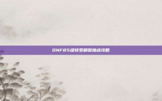 DNF85级修罗刷图加点攻略