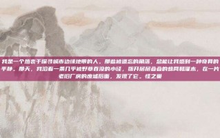 我是一个热衷于探寻城市边缘地带的人。那些被遗忘的角落，总能让我感到一种奇异的平静。那天，我沿着一条几乎被野草吞没的小径，拨开层层叠叠的蛛网和灌木，在一片老旧厂房的废墟后面，发现了它。怪之巢