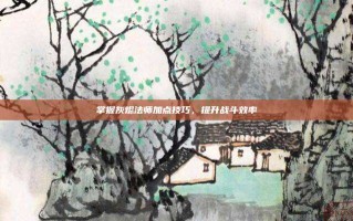 掌握灰烬法师加点技巧，提升战斗效率