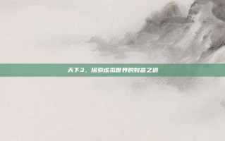 天下3，探索虚拟世界的财富之道