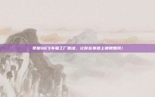 掌握QQ飞车猫工厂跑法，让你在赛道上驰骋如风！