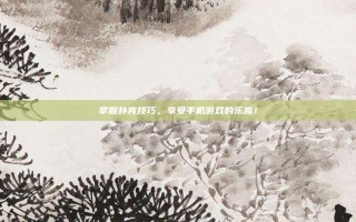 掌握扑克技巧，享受手机游戏的乐趣！