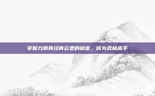 掌握九阴真经青云堡的秘密，成为武林高手