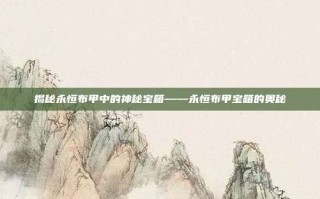 揭秘永恒布甲中的神秘宝箱——永恒布甲宝箱的奥秘