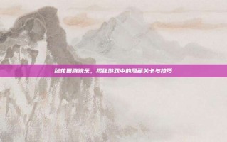 秘花园跳跳乐，揭秘游戏中的隐藏关卡与技巧