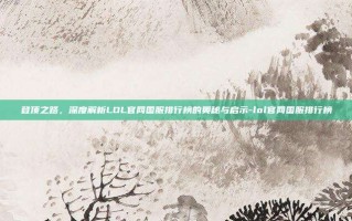登顶之路，深度解析LOL官网国服排行榜的奥秘与启示-lol官网国服排行榜