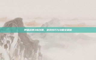 呼啸战神3修改器，游戏技巧与攻略全解析