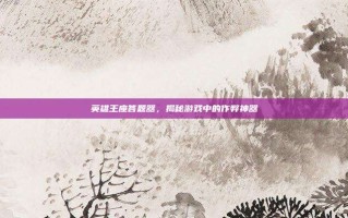 英雄王座答题器，揭秘游戏中的作弊神器