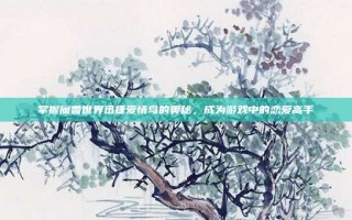 掌握魔兽世界迅捷爱情鸟的奥秘，成为游戏中的恋爱高手