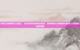 传说之外的异次元霸主，从宝可梦白金骑拉帝纳，看神兽设计的颠覆与重生-口袋妖怪白金神兽