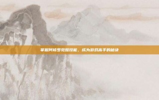 掌握阿修罗觉醒技能，成为游戏高手的秘诀