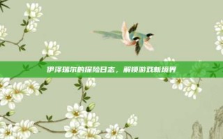 伊泽瑞尔的探险日志，解锁游戏新境界