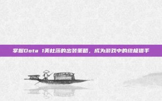 掌握Dota 1美杜莎的出装策略，成为游戏中的终极猎手