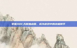 掌握ADC天赋加点图，成为游戏中的终极射手