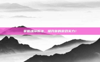 掌握魂环折法，提升你的游戏实力！