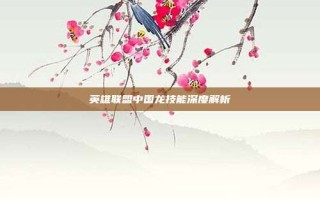 英雄联盟中国龙技能深度解析