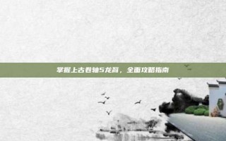掌握上古卷轴5龙裔，全面攻略指南