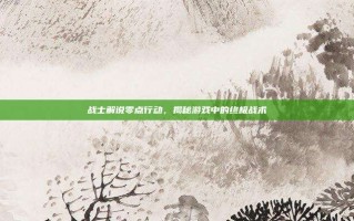 战士解说零点行动，揭秘游戏中的终极战术