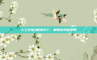 人工少女3解码补丁，解锁游戏新境界